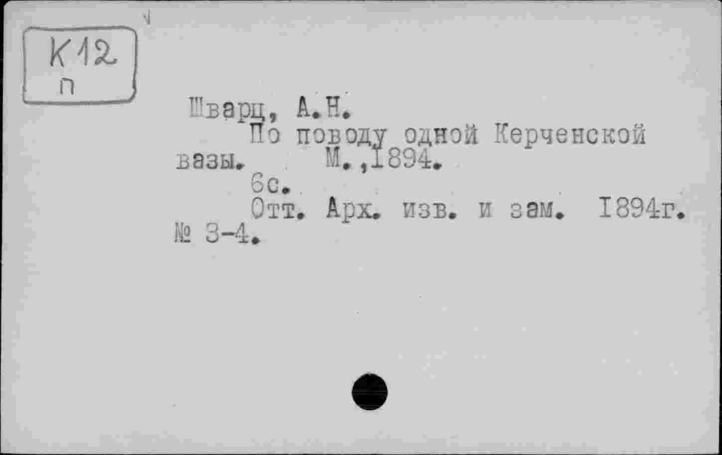 ﻿Шварц, A.H.
"По поводу одной Керченской вазы. М. ,1894.
6с.
Отт. Арх. изв. и зам. 1894г. № 3-4.